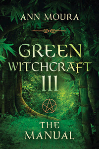 Green Witchcraft III: The Manual BY ANN MOURA