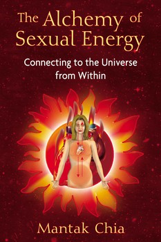 The Alchemy of Sexual Energy Connecting to the Universe from Within By Mantak Chia