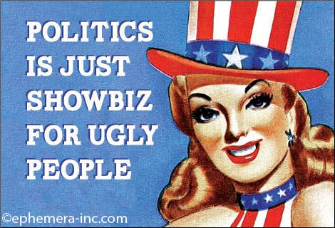MAGNET: Politics is just showbiz for ugly people.