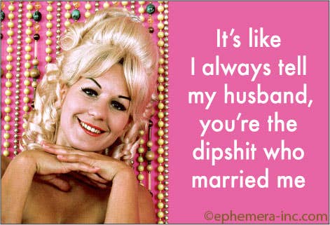 MAGNET: It's like I always tell my husband,