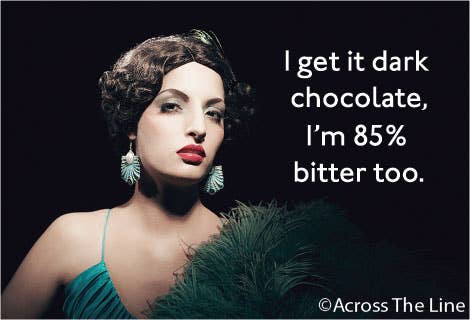 MAGNET: I get it dark chocolate, I'm 85% bitter too.