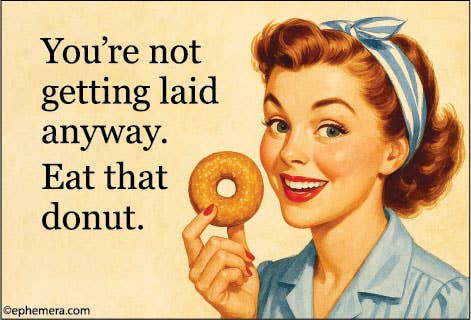 MAGNET: You're not getting laid anyway. Eat that donut.