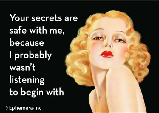 Magnet-Your secrets are safe with me because I probably….