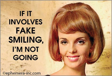 Magnet-If it involves fake smiling, I'm not going.