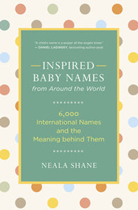 INSPIRED BABY NAMES FROM AROUND THE WORLD 6,000 International Names and the Meaning behind Them