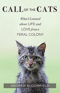 CALL OF THE CATS What I Learned about Life and Love from a Feral Colony