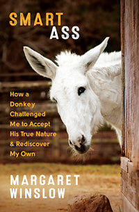 Smart Ass: How a Donkey Challenged Me to Accept His True Nature & Rediscover My Own