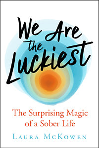 WE ARE THE LUCKIEST The Surprising Magic of a Sober Life