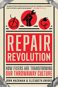 REPAIR REVOLUTION How Fixers Are Transforming Our Throwaway Culture