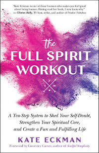 THE FULL SPIRIT WORKOUT A Ten-Step System to Shed Your Self-Doubt, Strengthen Your Spiritual Core, and Create a Fun and Fulfilling Life