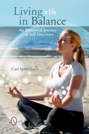 Living a Life in Balance: An Elemental Journey of Self-Discovery by Cael SpiritHawk