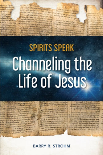 Spirits Speak: Channeling the Life of Jesus by Barry R. Strohm