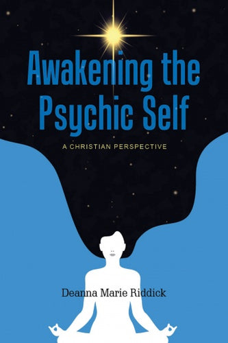Awakening the Psychic Self: A Christian Perspective by Deanna Marie Riddick