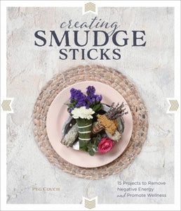 Creating Smudge Sticks: 15 Projects to Remove Negative Energy and Promote Wellness Peg Couch
