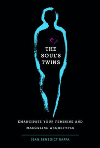 The Soul’s Twins: Emancipate Your Feminine and Masculine Archetypes by Jean Benedict Raffa