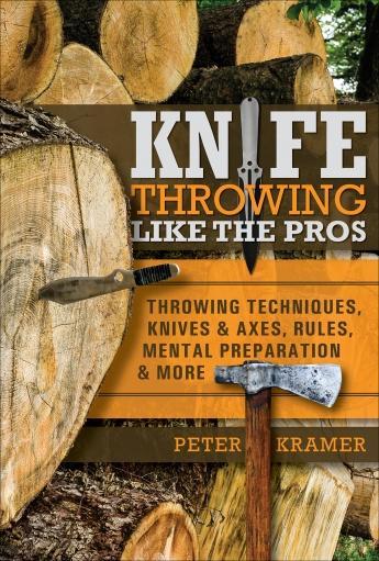 KNIFE THROWING LIKE THE PROS : Throwing Techniques, Knives & Axes, Rules, Mental Preparation & More by Peter Kramer