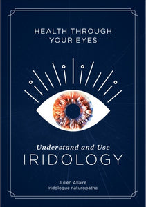 Health through Your Eyes: Understand and Use Iridology by Julien Allaire