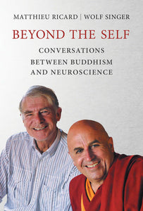 Beyond the Self Conversations between Buddhism and Neuroscience By Matthieu Ricard and Wolf Singer