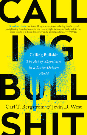 Calling Bullshit THE ART OF SKEPTICISM IN A DATA-DRIVEN WORLD By CARL T. BERGSTROM and JEVIN D. WEST