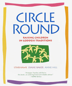 Circle Round RAISING CHILDREN IN GODDESS TRADITIONS By Starhawk