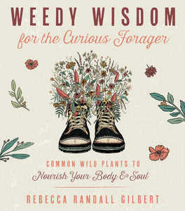 Weedy Wisdom for the Curious Forager BY REBECCA GILBERT
