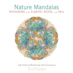 Nature Mandalas Wonders of the Earth, Wind, and Sea: Life Circles of Biodiversity and Conservancy by Tim Phelps