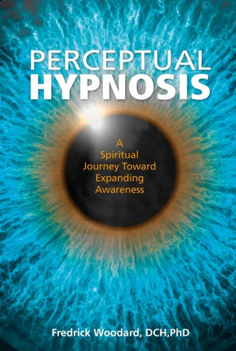 Perceptual Hypnosis: A Spiritual Journey Toward Expanding Awareness by Fredrick Woodard, DCH, PhD