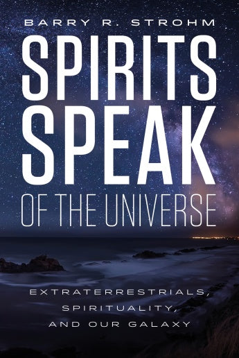 Spirits Speak of the Universe: Extraterrestrials, Spirituality, and Our Galaxy by Barry R. Strohm