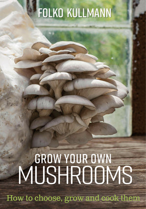 Grow Your Own Mushrooms How to choose, grow and cook them By Folko Kullmann