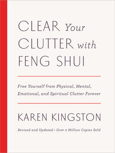 Clear Your Clutter with Feng Shui (Revised and Updated) FREE YOURSELF FROM PHYSICAL, MENTAL, EMOTIONAL, AND SPIRITUAL CLUTTER FOREVER By KAREN KINGSTON