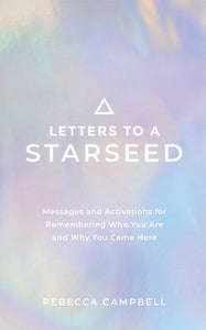Letters to a Starseed Messages and Activations for Remembering Who You Are and Why You Came Here By Rebecca Campbell