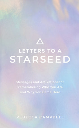 Letters to a Starseed Messages and Activations for Remembering Who You Are and Why You Came Here By Rebecca Campbell