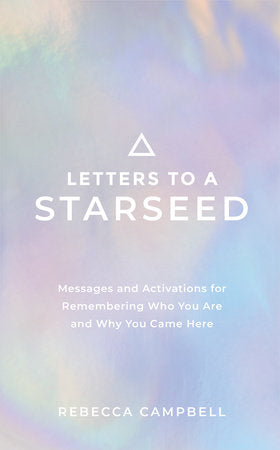 Letters to a Starseed Messages and Activations for Remembering Who You Are and Why You Came Here By Rebecca Campbell