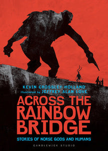 Across the Rainbow Bridge: Stories of Norse Gods and Humans By Kevin Crossley-Holland Illustrated by Jeffrey Alan Love