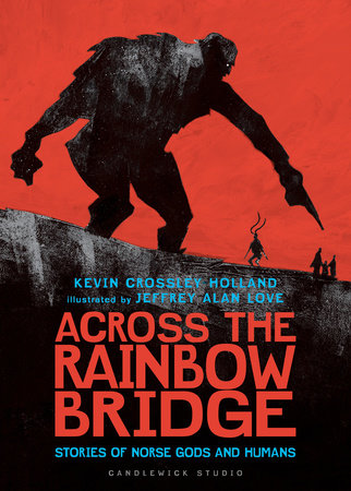Across the Rainbow Bridge: Stories of Norse Gods and Humans By Kevin Crossley-Holland Illustrated by Jeffrey Alan Love