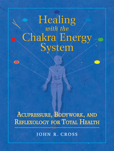 Healing with the Chakra Energy System Acupressure, Bodywork, and Reflexology for Total Health By John R. Cross Foreword by Robert Charman