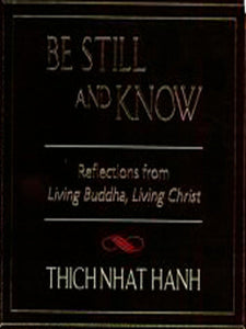 Be Still and Know Reflections from Living Buddha, Living Christ By Thich Nhat Hanh