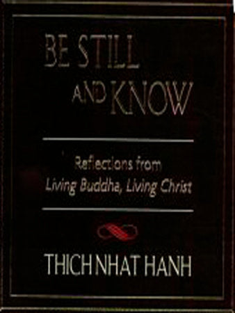 Be Still and Know Reflections from Living Buddha, Living Christ By Thich Nhat Hanh