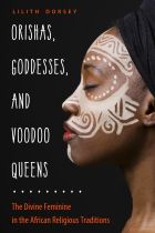 Orishas, Goddesses, and Voodoo Queens The Divine Feminine in the African Religious Traditions by Lilith Dorsey