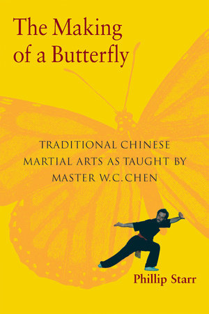 The Making of a Butterfly Traditional Chinese Martial Arts As Taught by Master W. C. Chen By Phillip Starr