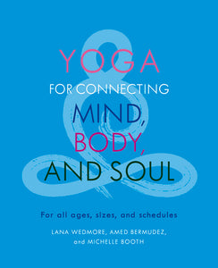 Yoga for Connecting Mind, Body, and Soul For All Ages, Sizes, and Schedules By Amed Bermudez, By Michelle Booth, By Lana Wedmore