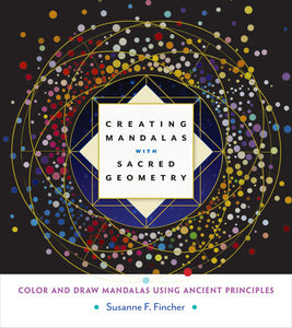 Creating Mandalas with Sacred Geometry COLOR AND DRAW MANDALAS USING ANCIENT PRINCIPLES By SUSANNE F. FINCHER