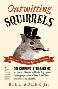 Outwitting Squirrels 101 Cunning Stratagems to Reduce Dramatically the Egregious Misappropriation of Seed from Your Birdfeeder by Squirrels By Bill Adler
