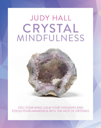 Crystal Mindfulness STILL YOUR MIND, CALM YOUR THOUGHTS AND FOCUS YOUR AWARENESS WITH THE HELP OF CRYSTALS By JUDY HALL