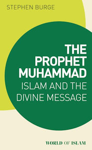 The Prophet Muhammad Islam and the Divine Message by Stephen Burge