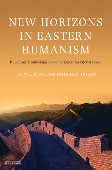 New Horizons in Eastern Humanism Buddhism, Confucianism and the Quest for Global Peace by Tu Weiming & Daisaku Ikeda