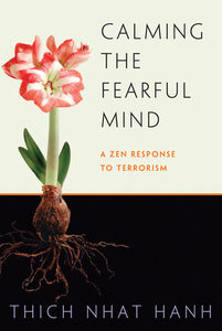Calming the Fearful Mind A Zen Response to Terrorism By Thich Nhat Hanh Edited by Rachel Neumann