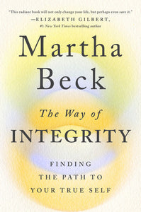 The Way of Integrity Finding the Path to Your True Self By Martha Beck