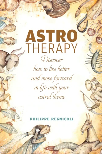 ASTROTHERAPY : Discover How to Live Better and Move Forward in Life with Your Astral Theme Philippe Regnicoli