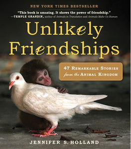 Unlikely Friendships: 47 Remarkable Stories from the Animal Kingdom by Jennifer S. Holland